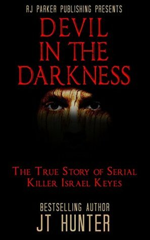 Devil in The Darkness: The True Story of Serial Killer Israel Keyes by J.T. Hunter