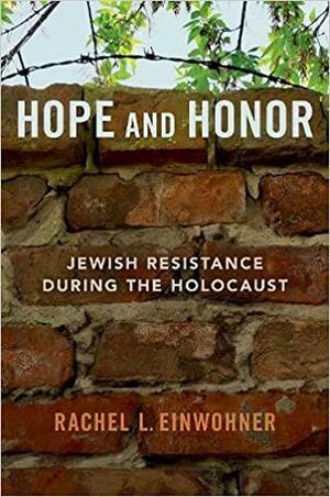 Hope and Honor: Jewish Resistance During the Holocaust by Rachel L. Einwohner