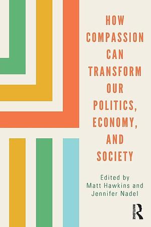 How Compassion Can Transform Our Politics, Economy, and Society by Jennifer Nadel, Matt Hawkins