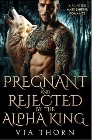 Rejected and pregnant by the Alpha King by Via thorn