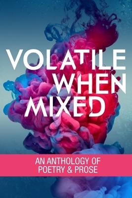 Volatile When Mixed: An Anthology of Poetry and Prose by Tim Tarbet, Dustin Earl, E.B. Wheeler