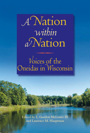 A Nation within a Nation: Voices of the Oneidas in Wisconsin by Laurence M. Hauptman, L. Gordon McLester III