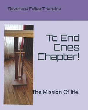 To End Ones Chapter!: The Mission Of life! by Reverend Felice Trombino