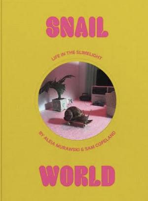 Snail World: Life in the Slimelight by Sam Copeland, Aleia Murawski