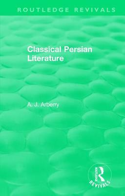 Routledge Revivals: Classical Persian Literature (1958) by A. J. Arberry