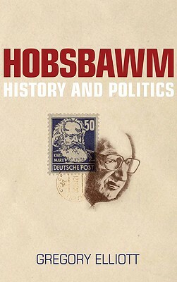 Hobsbawm: History and Politics by Gregory Elliott