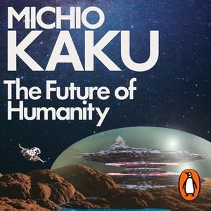 The Future of Humanity: Our Destiny in the Universe by Michio Kaku