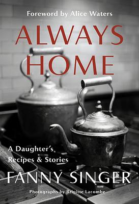 Always Home: A Daughter's Recipes & Stories: Foreword by Alice Waters [ARC] by Fanny Singer