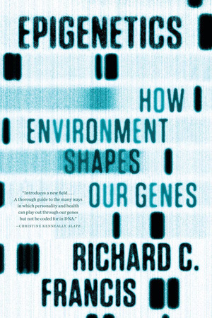 Epigenetics: How Environment Shapes Our Genes by Richard C. Francis