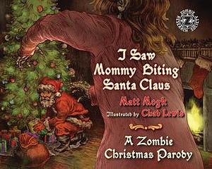 I Saw Mommy Biting Santa Claus: A Zombie Christmas Story by Matt Mogk, Matt Mogk, Chad Lewis