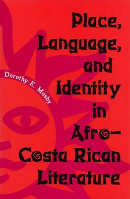 Place, Language, and Identity in Afro-Costa Rican Literature by Dorothy E. Mosby