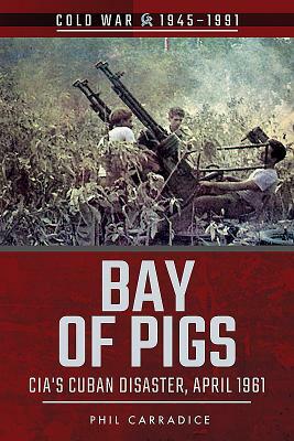 Bay of Pigs: CIA's Cuban Disaster, April 1961 by Phil Carradice