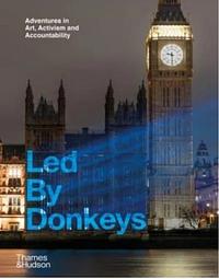 Led By Donkeys: Adventures in Art, Activism and Accountability by Led by Donkeys