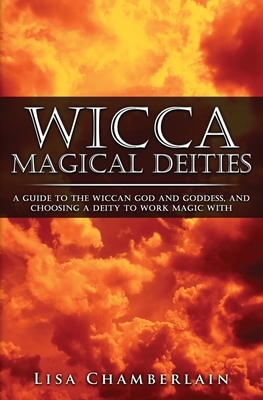 Wicca Magical Deities: A Guide to the Wiccan God and Goddess, and Choosing a Deity to Work Magic With by Lisa Chamberlain