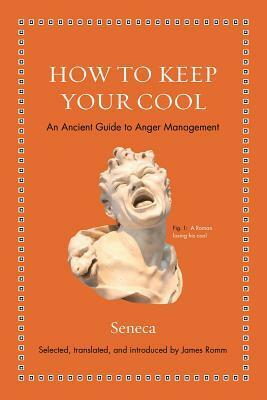 How to Keep Your Cool: An Ancient Guide to Anger Management by Lucius Annaeus Seneca, James S. Romm