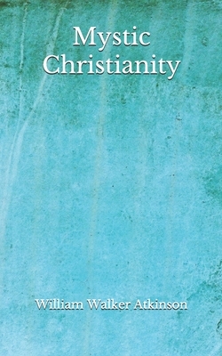 Mystic Christianity: The Inner Teachings of the Master (Aberdeen Classics Collection) by William Walker Atkinson