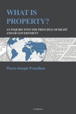 What is Property?: An inquiry into the principle of right and of government by Pierre-Joseph Proudhon