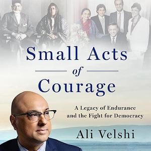 Small Acts of Courage: A Legacy of Endurance and the Fight for Democracy by Ali Velshi