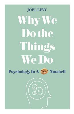 Why We Do the Things We Do: Psychology in a Nutshell by Joel Levy