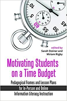 Motivating Students on a Time Budget: Pedagogical Frames and Lesson Plans for In-Person and Online Information Literacy Instruction by Tarida Anantachai, Sarah Steiner, Krista Reynolds, Nick Faulk, Alan Carberry, Grace M. Jackson-Brown, Jenny Holcombe, Heather Johnson, Miriam Rigby, Elizabeth Rodrigues, Amy Hall, Samantha Becker, Kristen Lemay, Camille Chesley, Rebecca Ciota, Anna Kozlowska, Chapel D. Cowden, Sarah Fay Philips, Lindsay Roberts, Sarah Kortemeier, Ashley Duguay, Wendy C. Doucette, Kevin R. Engel, Maggie Murphy, Rebecca Price, Sarah Leeman, Tim Miller, Ngoc-Yen Tran, Josefine Smith, Katherine Luce