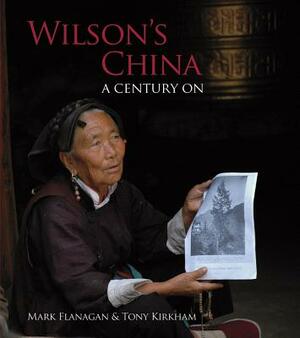 Wilson's China: A Century on by Mark Flanagan, Tony Kirkham