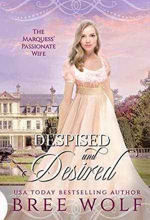 Despised & Desired: The Marquess' Passionate Wife by Bree Wolf