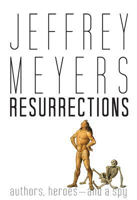 Resurrections: Authors, Heroes--And a Spy by Jeffrey Meyers