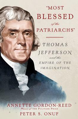 "most Blessed of the Patriarchs": Thomas Jefferson and the Empire of the Imagination by Annette Gordon-Reed, Peter S. Onuf
