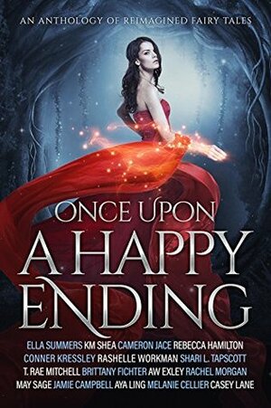 Once Upon a Happy Ending: An Anthology of Reimagined Fairy Tales by T. Rae Mitchell, Melanie Cellier, Casey Lane, May Sage, Rebecca Hamilton, Cameron Jace, Rachel Morgan, A.W. Exley, Jamie Campbell, Brittany Fichter, Shari L. Tapscott, Aya Ling, K.M. Shea, RaShelle Workman, Ella Summers, Conner Kressley