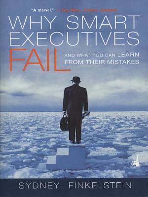 Why Smart Executives Fail: And What You Can Learn from Their Mistakes by Sydney Finkelstein