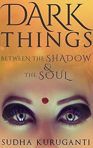 Dark Things Between the Shadow and the Soul: Indian urban fantasy by Sriramana Muliya, Sudha Kuruganti, Sudha Kuruganti