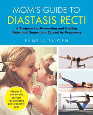Mom's Guide to Diastasis Recti: A Post-Pregnancy Program for Healing Abdominal Separation and Eliminating Belly Protrusion by Pamela Ellgen