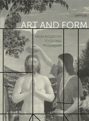 Art and Form: From Roger Fry to Global Modernism by Sam Rose