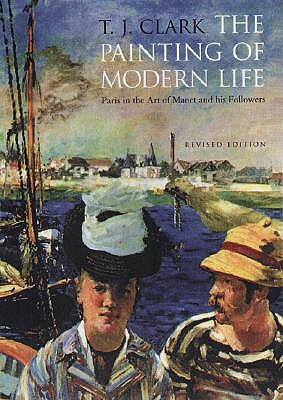 The Painting of Modern Life: Paris in the Art of Manet and His Followers - Revised Edition by T. J. Clark