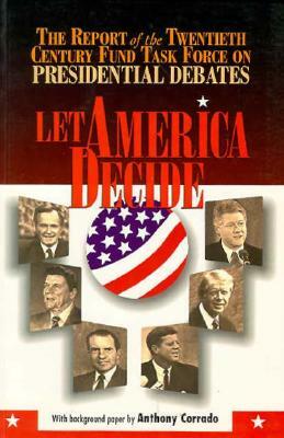 Let America Decide: Report of the Twentieth Century Fund Task Force on Presidential Debates by Anthony Corrado