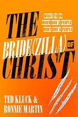 The Bride(zilla) of Christ: What to Do When God's People Hurt God's People by Ted Kluck, Ronnie Martin