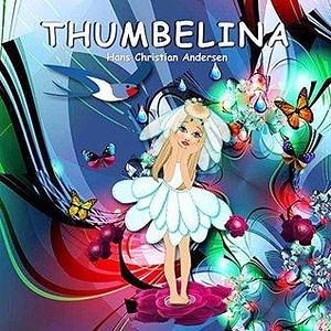 Thumbelina. Hans Christian Andersen: Adapted Fairy Tale by Svetlana Bagdasaryan, Svetlana Bagdasaryan