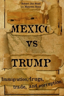 Mexico vs Trump: Immigration, Drugs, Trade, and Corruption by Maureen Ryan, Robert Joe Stout