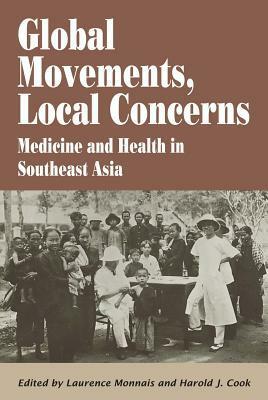 Global Movements, Local Concerns - Medicine and health in Southeast Asia by Laurence, Monnais