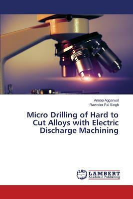 Micro Drilling of Hard to Cut Alloys with Electric Discharge Machining by Singh Ravinder Pal, Aggarwal Anoop