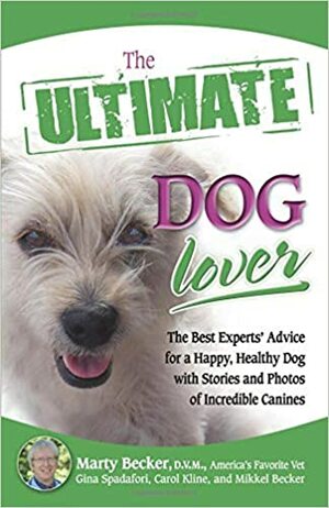 The Ultimate Dog Lover: The Best Experts' Advice for a Happy, Healthy Dog with Stories and Photos of Incredible Canines by Carol Kline, Gina Spadafori, Marty Becker