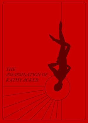 Assassination of Kathy Acker by Matias Viegener