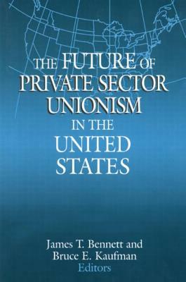 The Future of Private Sector Unionism in the United States by James T. Bennett, Bruce E. Kaufman