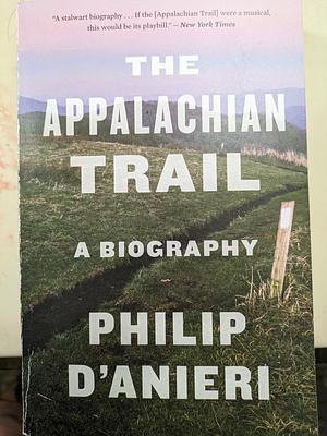 The Appalachian Trail: A Biography by Philip D'Anieri