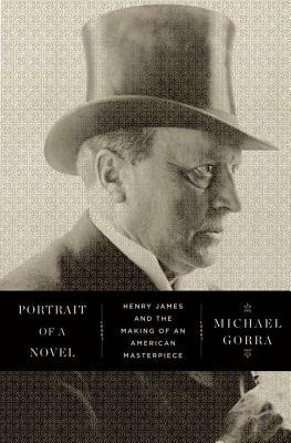 Portrait of a Novel: Henry James and the Making of an American Masterpiece by Michael Gorra
