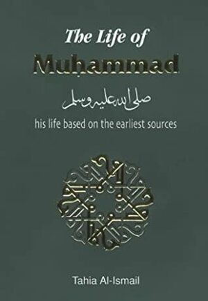 The Life of Muhammad: Based Reliably on the Earliest Sources by Tahia Al-Ismail