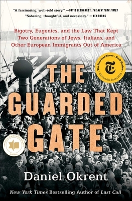 The Guarded Gate: Bigotry, Eugenics, and the Law That Kept Two Generations of Jews, Italians, and Other European Immigrants Out of Ameri by Daniel Okrent