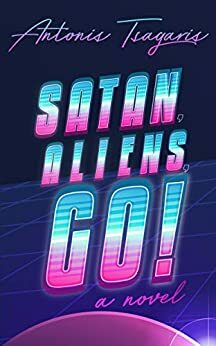 Satan, Aliens, Go!: A novel by Antonis Tsagaris