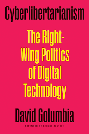 Cyberlibertarianism: The Right-Wing Politics of Digital Technology by George Justice, David Golumbia