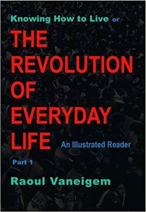 Knowing How to Live or The Revolution of Everyday Life Part 1 by Raoul Vaneigem